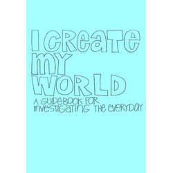 I Create My World (A Guidebook for Investigating the Everyday)