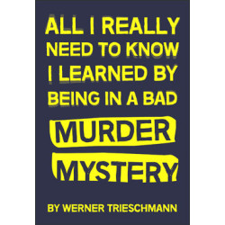 All I Really Need to Know I Learned by Being in a Bad Murder Mystery (Digital Script)